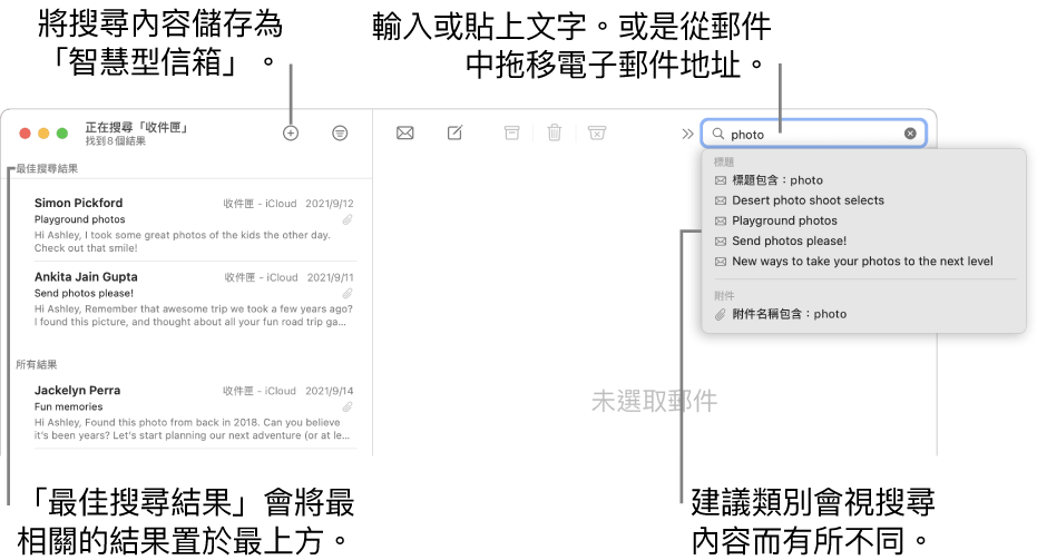 搜尋的信箱會在搜尋列中反白顯示。若要搜尋其他信箱,請按一下其名稱。您可以在搜尋欄位中輸入或貼上文字,或者從郵件拖移電子郵件地址。當您輸入時,建議會顯示在搜尋欄位下方。它們會整理成類別,如「標題」或「附件」,視您的搜尋文字而定。「最佳搜尋結果」會優先顯示最相關的結果。