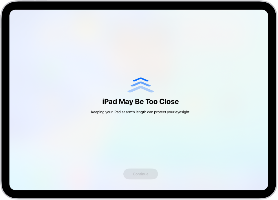तुम्ही iPad खूपच जवळ धरला आहे आणि तुमच्या डोळ्यांचे आरोग्य सुरक्षित ठेवण्यासाठी तुम्ही तो दूर मूव्ह करायला हवा, हे सांगणारी स्क्रीनवरील चेतावणी. चेतावणीमुळे संपूर्ण स्क्रीन कव्हर केली जाते, त्यामुळे तुम्ही स्क्रीन पाहणे सुरू ठेवू शकत नाही. तुम्ही तुमचा iPad सुरक्षित अंतरावर मूव्ह केल्यानंतर सक्रिय होणारे ‘चालू ठेवा’ हे बटण आहे.